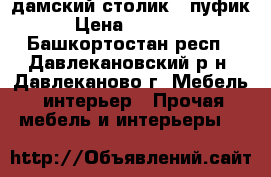 дамский столик   пуфик › Цена ­ 15 000 - Башкортостан респ., Давлекановский р-н, Давлеканово г. Мебель, интерьер » Прочая мебель и интерьеры   